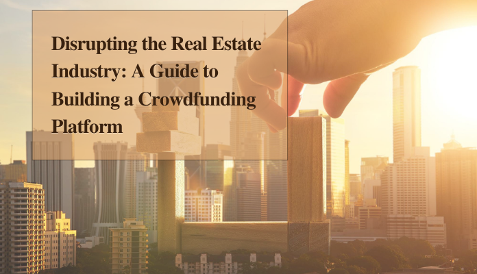 Disrupting the Real Estate Industry A Guide to Building a Crowdfunding Platform