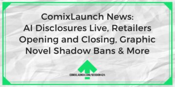 AI Disclosures Live, การเปิดและปิดร้านค้าปลีก, นิยายภาพ Shadow Bans และอีกมากมาย – ComixLaunch