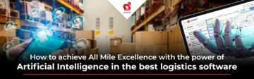 Kako doseči All Mile Excellence z močjo umetne inteligence v najboljši logistični programski opremi