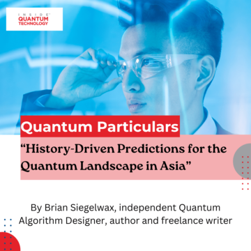 Chronique d'invité Quantum Particulars : "Prédictions fondées sur l'histoire pour le paysage quantique en Asie" - Inside Quantum Technology