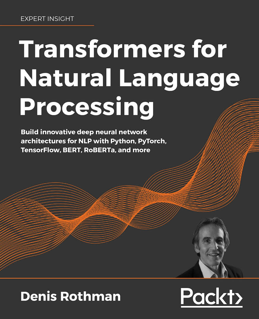 Transformers for Natural Language Processing: Build Innovative Deep Neural Network Architectures for NLP with Python, PyTorch, TensorFlow, BERT, RoBERTa, and More by Denis Rothman 