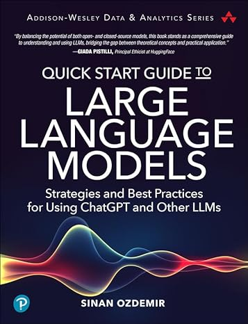 Quick Start Guide to Large Language Models: Strategies and Best Practices for Using ChatGPT and Other LLMs by Sinan Ozdemir | LLM Books