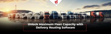 How can delivery routing software help your business maximize fleet capacity?