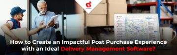 How to Create an Impactful Post Purchase Experience with an Ideal Delivery Management Software?