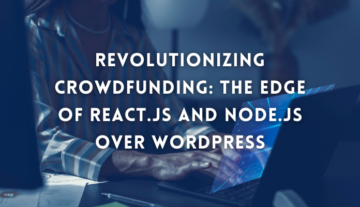 Revolutionizing Crowdfunding: The Edge of React.JS and Node.JS Over WordPress