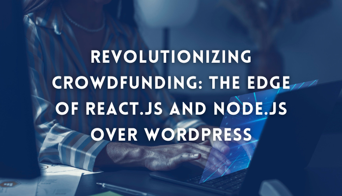 Revolutionizing Crowdfunding: The Edge of React.JS og Node.JS Over WordPress