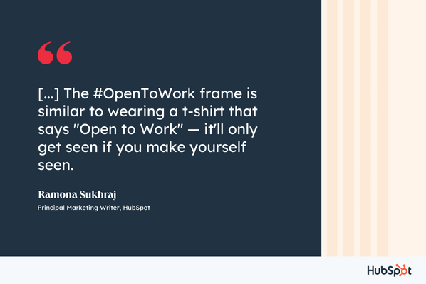 #OpenToWork فریم ایک ٹی شرٹ پہننے کے مترادف ہے جس میں لکھا ہے کہ "کام کے لیے کھلا" — یہ تب ہی نظر آئے گا جب آپ خود کو دکھائیں گے، رمونا سکھراج، پرنسپل مارکیٹنگ رائٹر، HubSpot