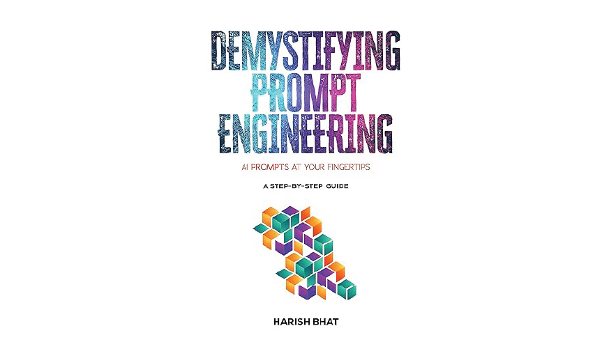 "Demystifying Prompt Engineering: AI Prompts at Your Fingertips (A Step-By-Step Guide)" by Harish Bhat