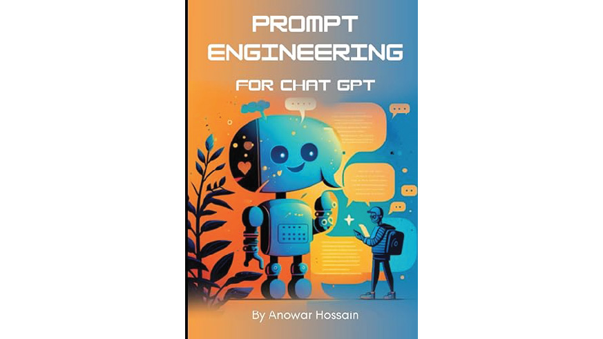 "Prompt Engineering for Chat GPT: A Practical Guide: Crafting Effective Prompts for Engaging Chatbots" by Anowar Hossain
