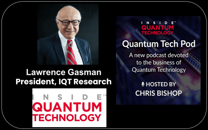 Lawrence Gasman President of IQT Research, speaks to host Christopher Bishop about his work at IQT and the trends in quantum tech.
